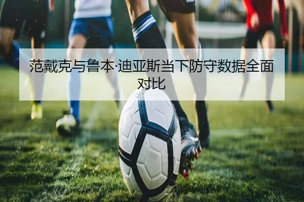 范戴克与鲁本·迪亚斯当下防守数据全面对比